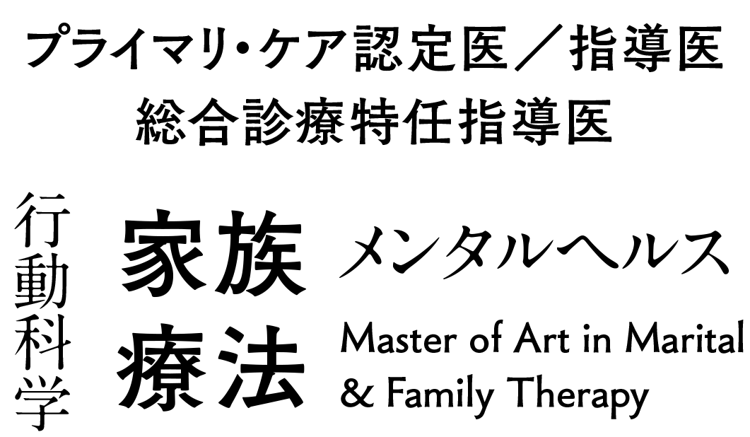 プライマリ・ケア認定医／指導医　総合診療特任指導医　行動科学　家族療法　メンタルヘルス　Master of Art in Marital & Family Therapy